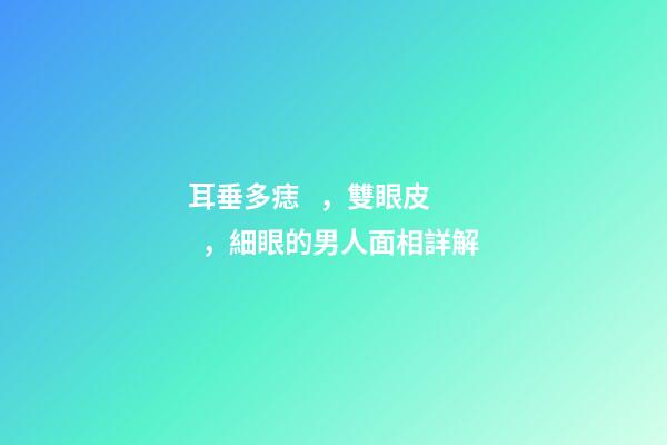 耳垂多痣，雙眼皮，細眼的男人面相詳解